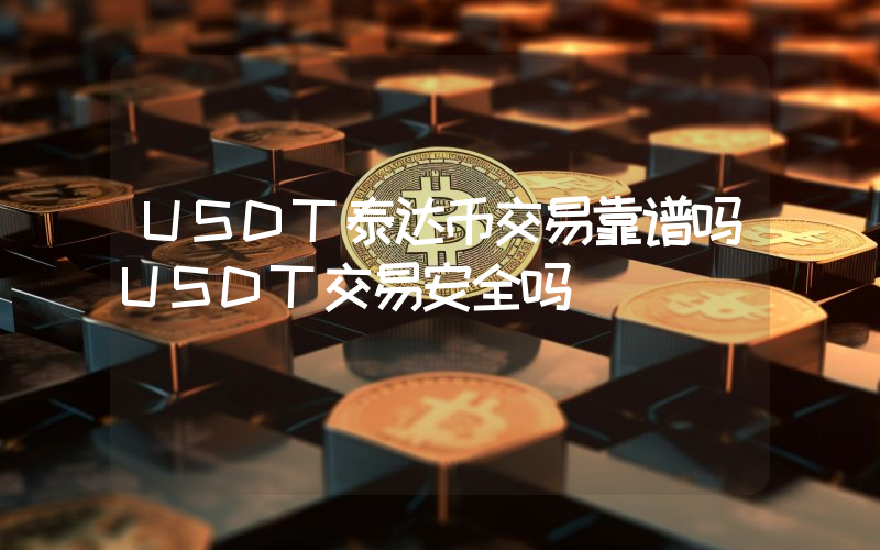USDT泰达币交易靠谱吗USDT交易安全吗