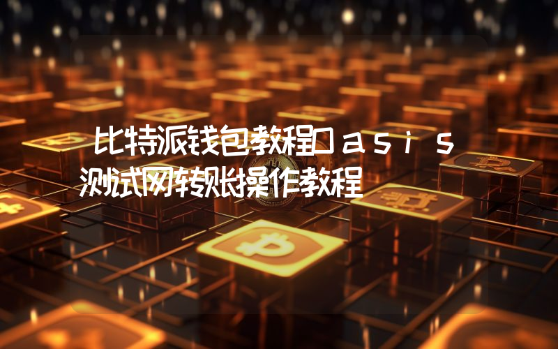 比特派钱包教程Oasis测试网转账操作教程