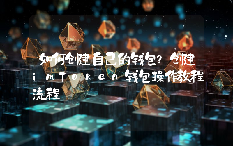 如何创建自己的钱包？创建imToken钱包操作教程流程