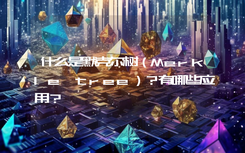 什么是默克尔树（Merkle tree）？有哪些应用？