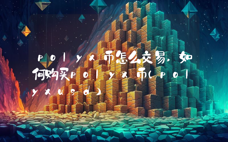 polyx币怎么交易,如何购买polyx币(polyxusd)