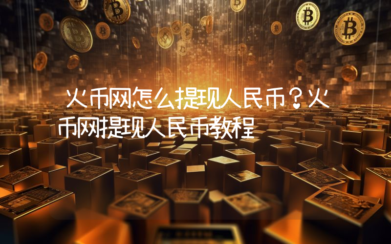 火币网怎么提现人民币？火币网提现人民币教程