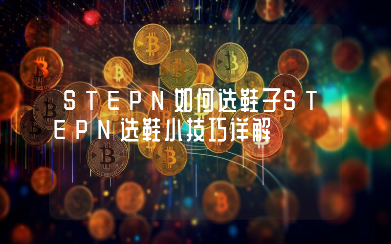 STEPN如何选鞋子STEPN选鞋小技巧详解