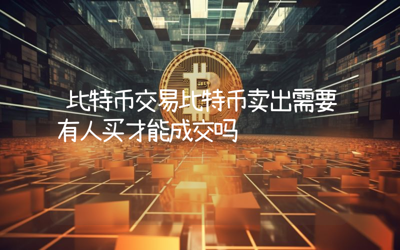 比特币交易比特币卖出需要有人买才能成交吗