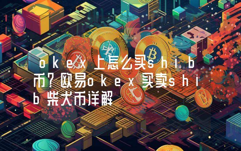 okex上怎么买shib币？欧易okex买卖shib柴犬币详解