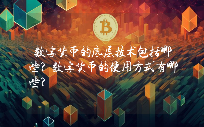 数字货币的底层技术包括哪些？数字货币的使用方式有哪些？