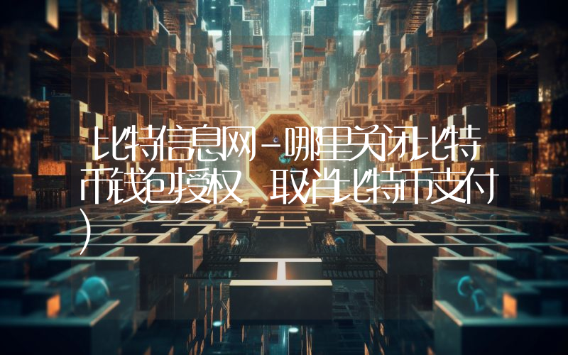 比特信息网-哪里关闭比特币钱包授权 取消比特币支付)