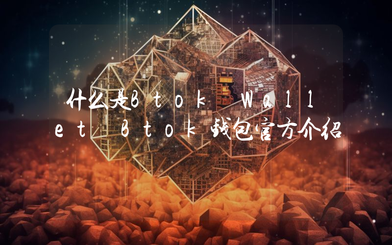 什么是Btok Wallet Btok钱包官方介绍