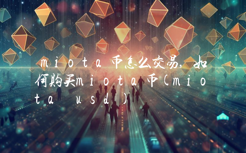 miota币怎么交易,如何购买miota币(miota usd)
