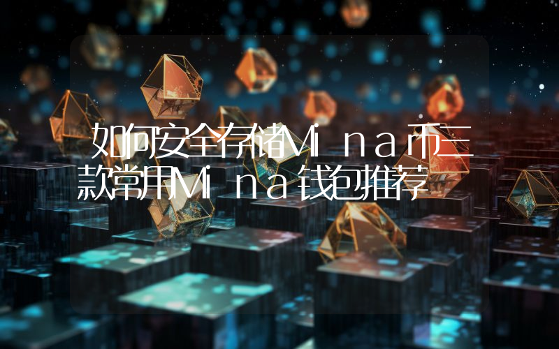 如何安全存储Mina币三款常用Mina钱包推荐
