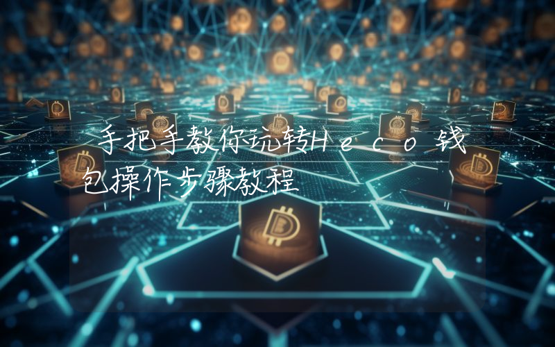 手把手教你玩转Heco钱包操作步骤教程