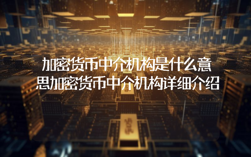 加密货币中介机构是什么意思加密货币中介机构详细介绍