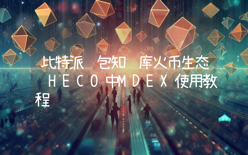 比特派钱包知识库火币生态链HECO中MDEX使用教程