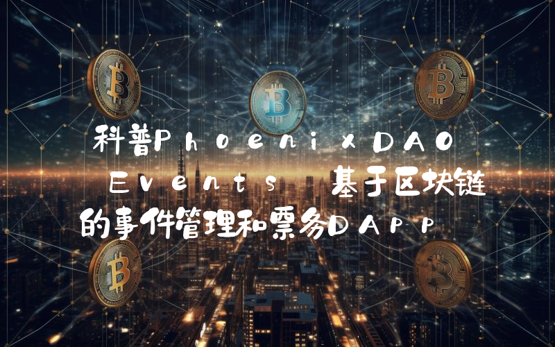 科普PhoenixDAO Events 基于区块链的事件管理和票务DApp