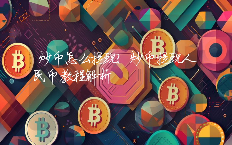 炒币怎么提现？炒币提现人民币教程解析