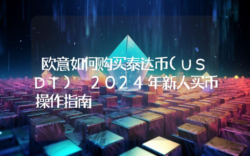 欧意如何购买泰达币(USDT) 2024年新人买币操作指南