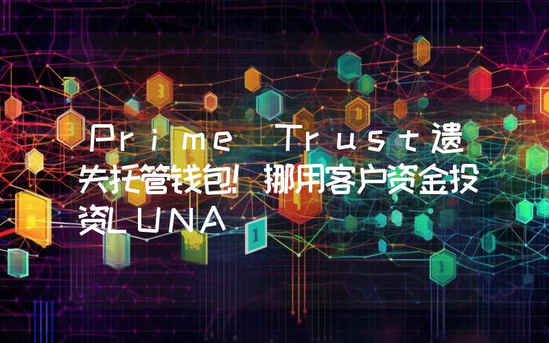 Prime Trust遗失托管钱包！挪用客户资金投资LUNA