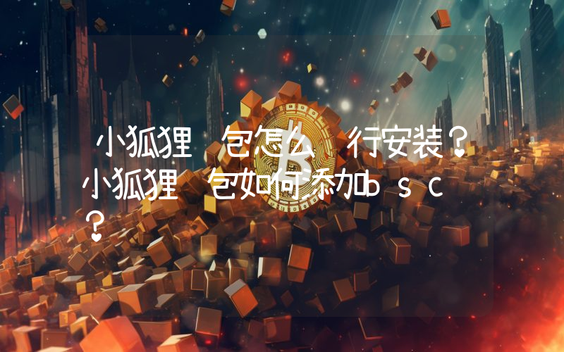 小狐狸钱包怎么进行安装？小狐狸钱包如何添加bsc链？