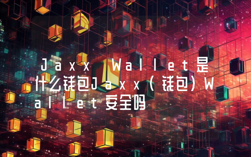 Jaxx Wallet是什么钱包Jaxx(钱包)Wallet安全吗