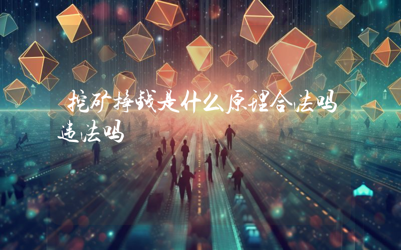 挖矿挣钱是什么原理合法吗违法吗