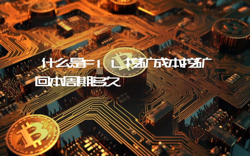 什么是FIL挖矿成本挖矿回本周期多久