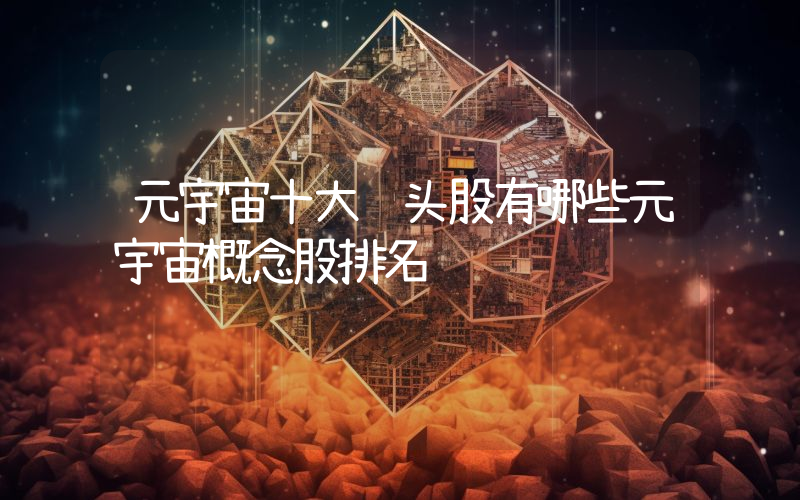 元宇宙十大龙头股有哪些元宇宙概念股排名