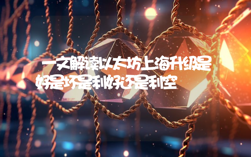 一文解读以太坊上海升级是好是坏是利好还是利空