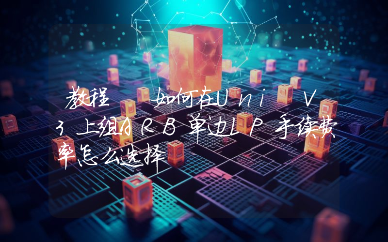 教程  如何在Uni V3上组ARB单边LP手续费率怎么选择
