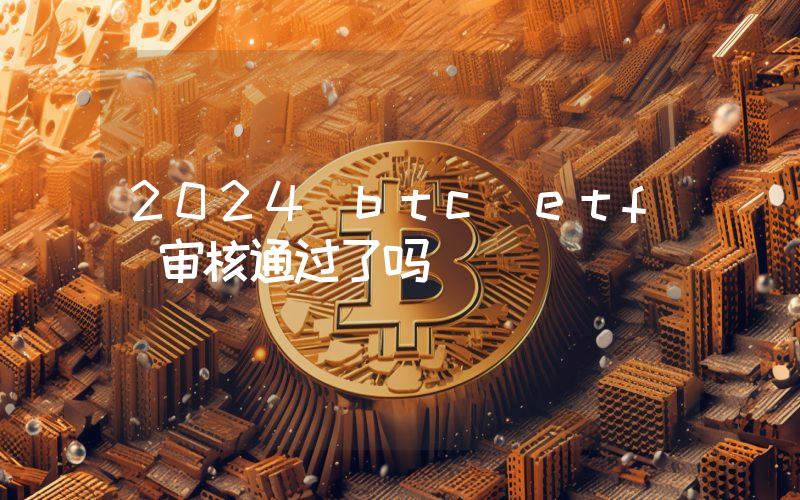 2024 btc etf 审核通过了吗