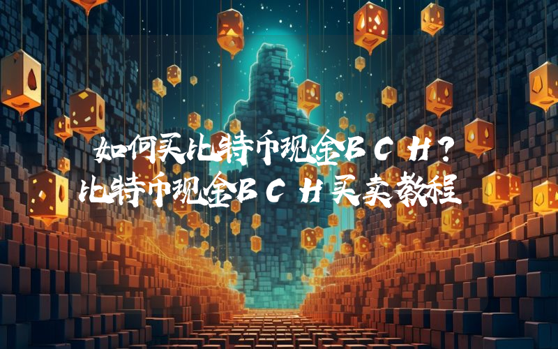 如何买比特币现金BCH？比特币现金BCH买卖教程