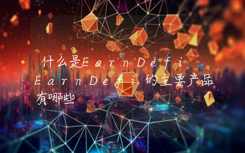 什么是EarnDefi EarnDefi的主要产品有哪些