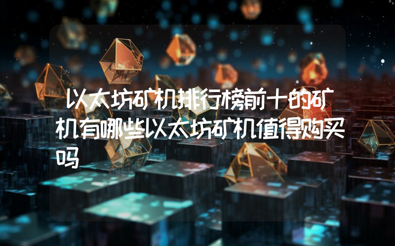 以太坊矿机排行榜前十的矿机有哪些以太坊矿机值得购买吗