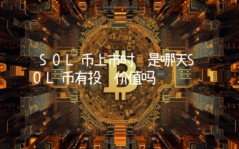SOL币上市时间是哪天SOL币有投资价值吗