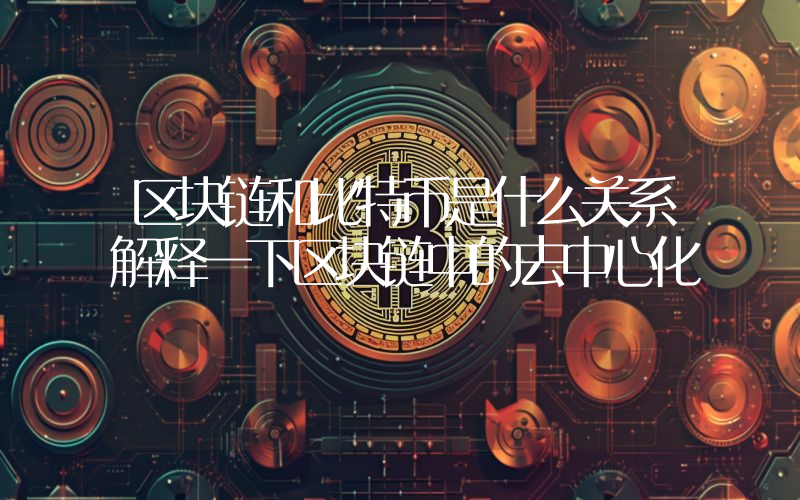 区块链和比特币是什么关系解释一下区块链中的去中心化