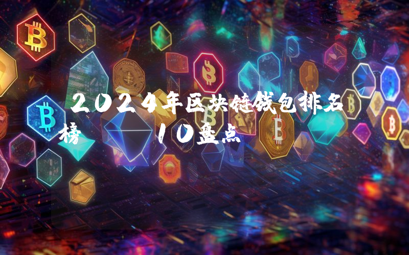 2024年区块链钱包排名榜TOP10盘点