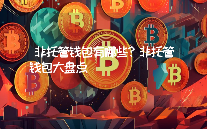 非托管钱包有哪些？非托管钱包大盘点