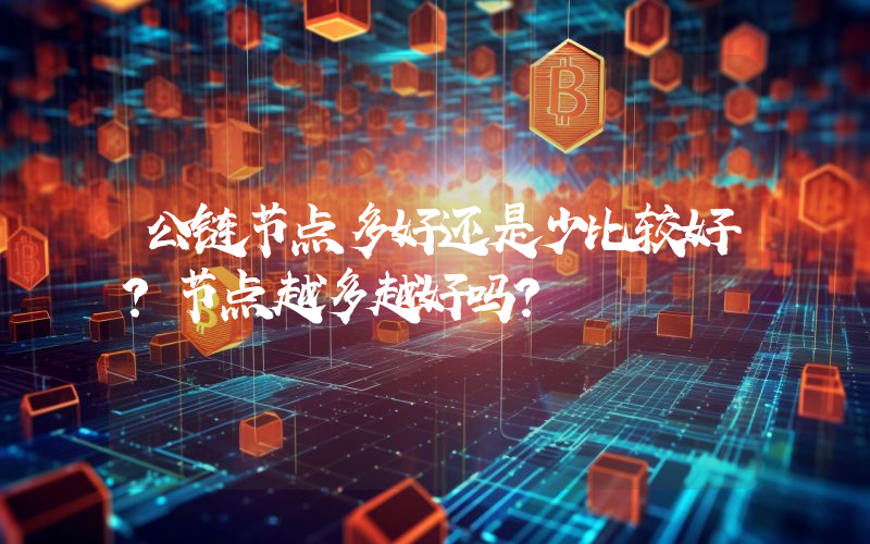 公链节点多好还是少比较好？节点越多越好吗？