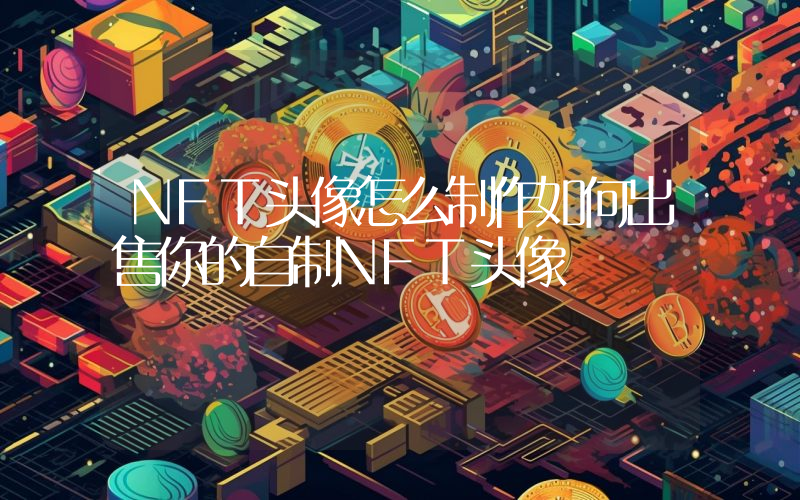 NFT头像怎么制作如何出售你的自制NFT头像