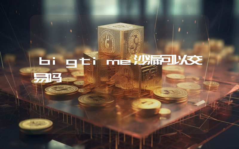bigtime沙漏可以交易吗