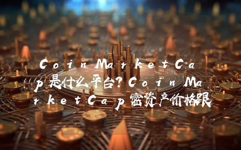 CoinMarketCap是什么平台？CoinMarketCap密资产价格跟踪网站简介