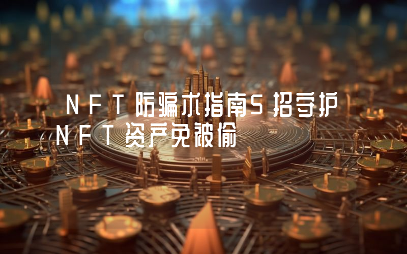 NFT防骗术指南5招守护NFT资产免被偷