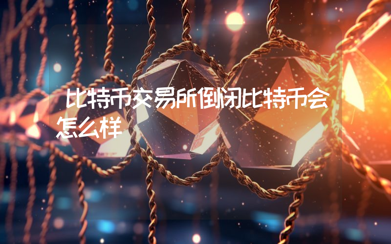 比特币交易所倒闭比特币会怎么样