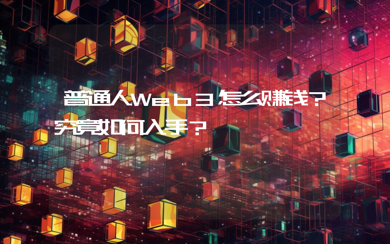 普通人Web3怎么赚钱？究竟如何入手？