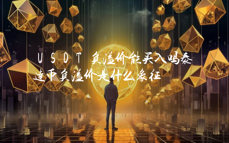 USDT负溢价能买入吗泰达币负溢价是什么象征