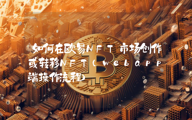 如何在欧易NFT市场创作或转移NFT(webapp端操作流程)