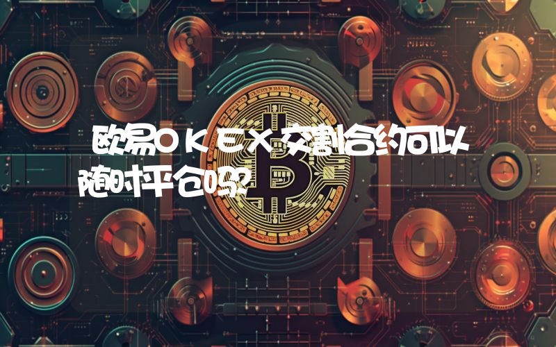 欧易OKEX交割合约可以随时平仓吗？