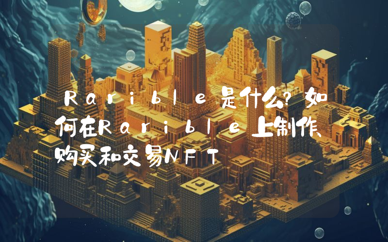 Rarible是什么？如何在Rarible上制作、购买和交易NFT