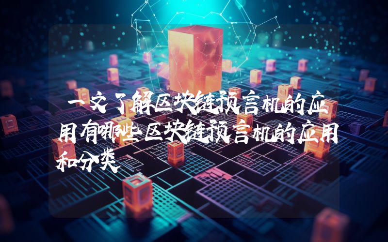 一文了解区块链预言机的应用有哪些区块链预言机的应用和分类