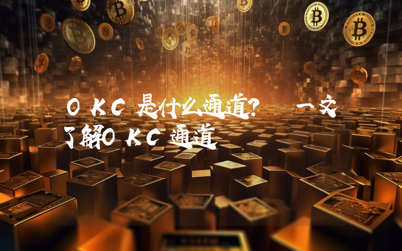 OKC是什么通道？ 一文了解OKC通道