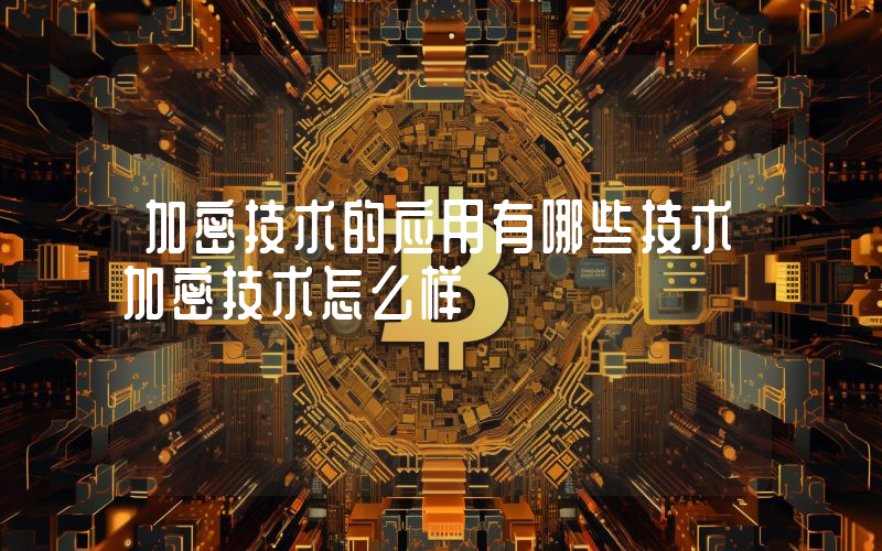 加密技术的应用有哪些技术加密技术怎么样